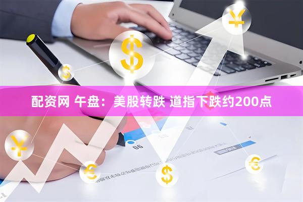 配资网 午盘：美股转跌 道指下跌约200点
