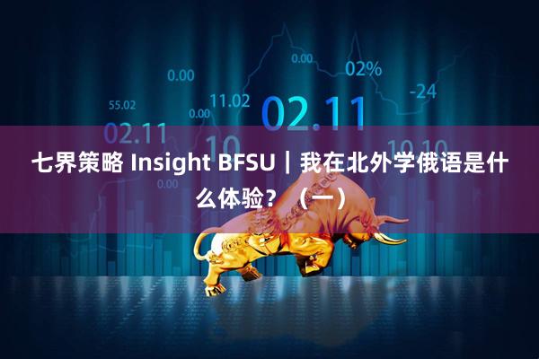 七界策略 Insight BFSU｜我在北外学俄语是什么体验？（一）